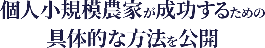 個人小規模農家が成功するための 具体的な方法を公開