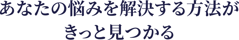 あなたの悩みを解決する方法が きっと見つかる